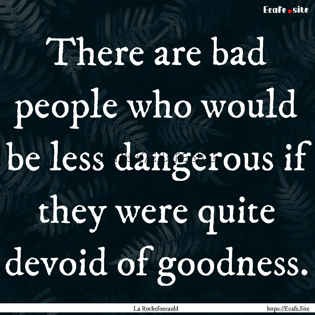 There are bad people who would be less dangerous.... : Quote by La Rochefoucauld