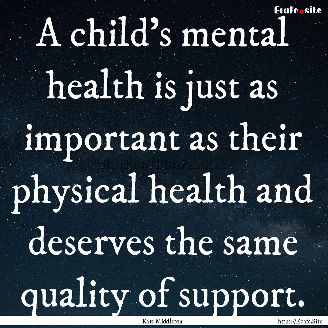 A child's mental health is just as important.... : Quote by Kate Middleton