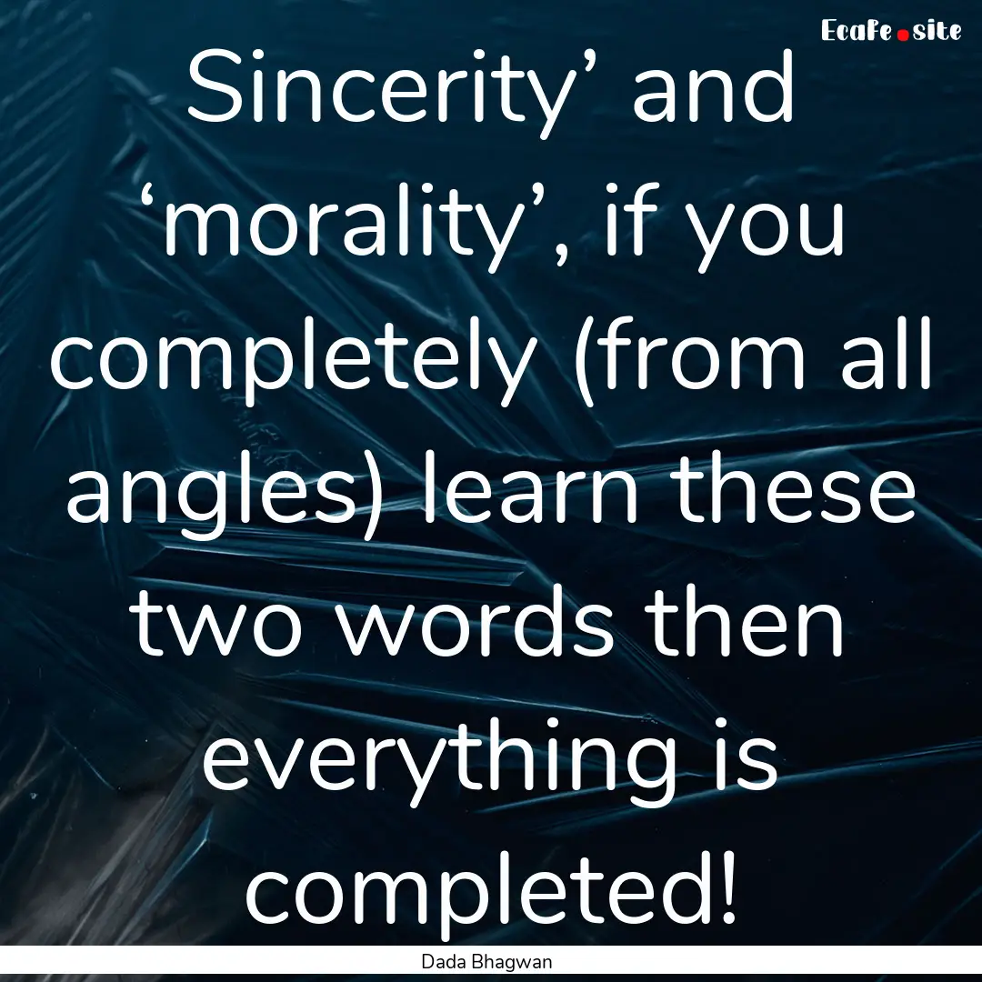 Sincerity’ and ‘morality’, if you completely.... : Quote by Dada Bhagwan