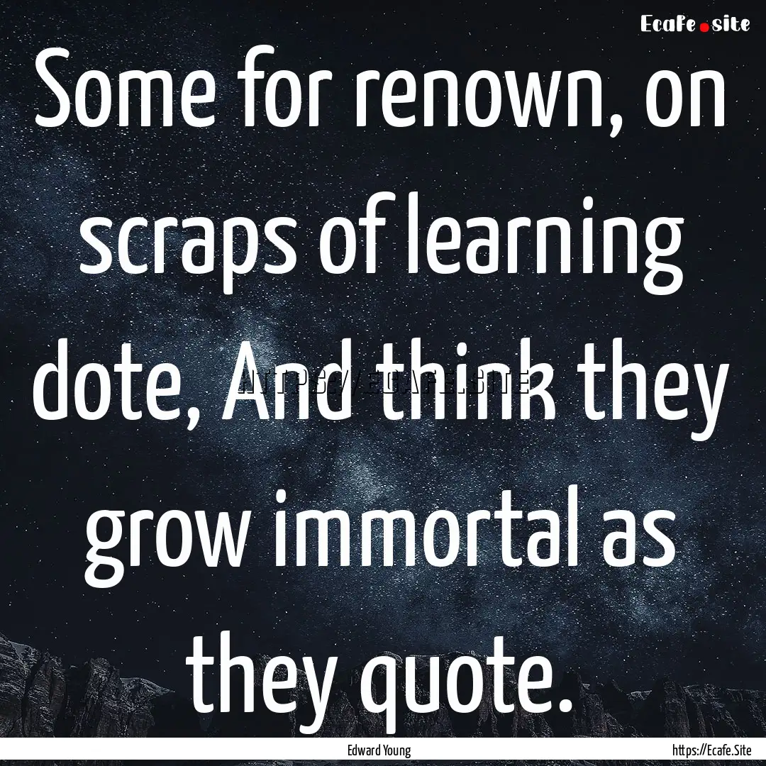 Some for renown, on scraps of learning dote,.... : Quote by Edward Young