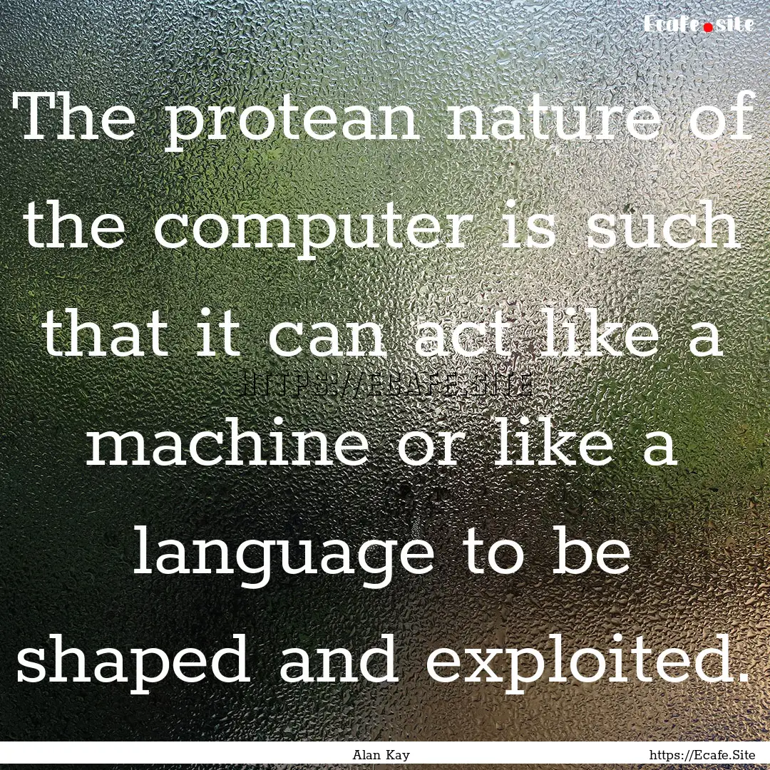 The protean nature of the computer is such.... : Quote by Alan Kay