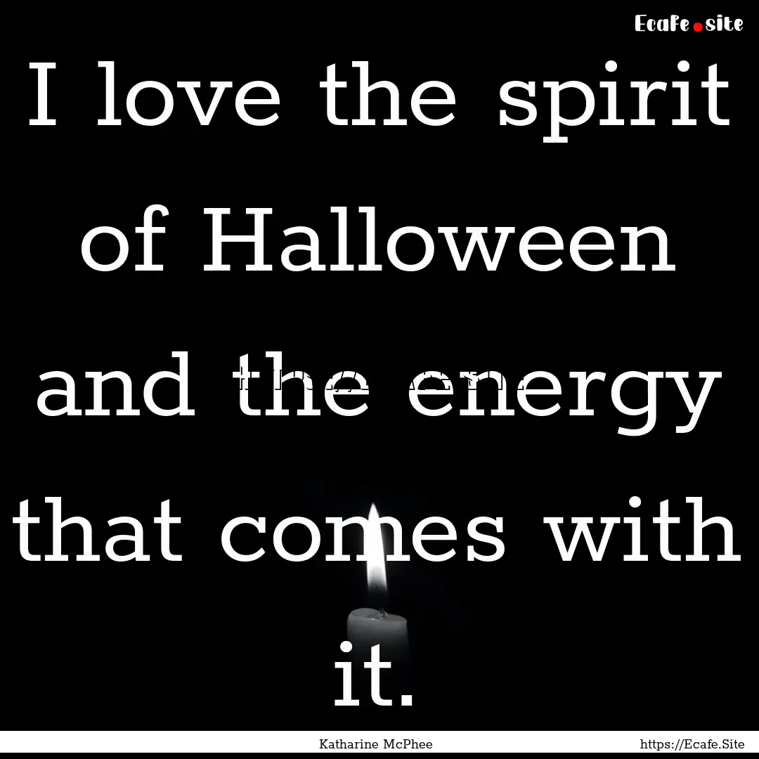 I love the spirit of Halloween and the energy.... : Quote by Katharine McPhee