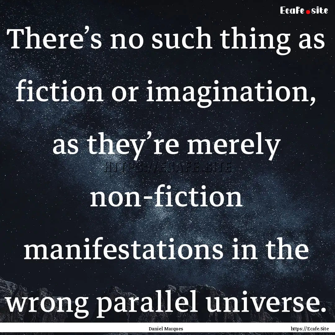 There’s no such thing as fiction or imagination,.... : Quote by Daniel Marques