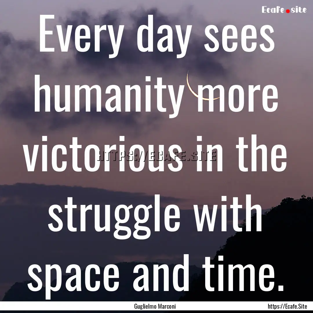 Every day sees humanity more victorious in.... : Quote by Guglielmo Marconi