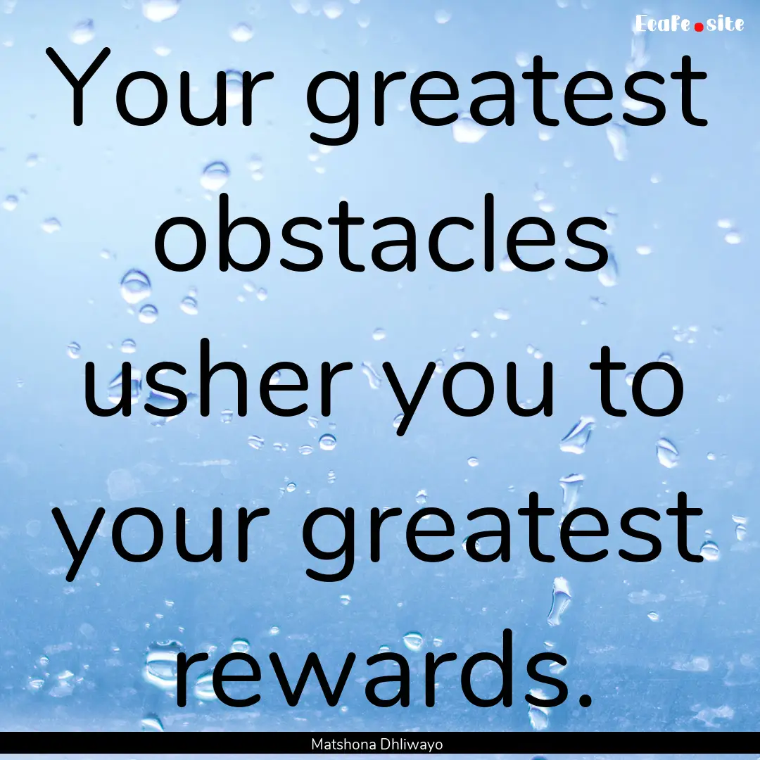 Your greatest obstacles usher you to your.... : Quote by Matshona Dhliwayo