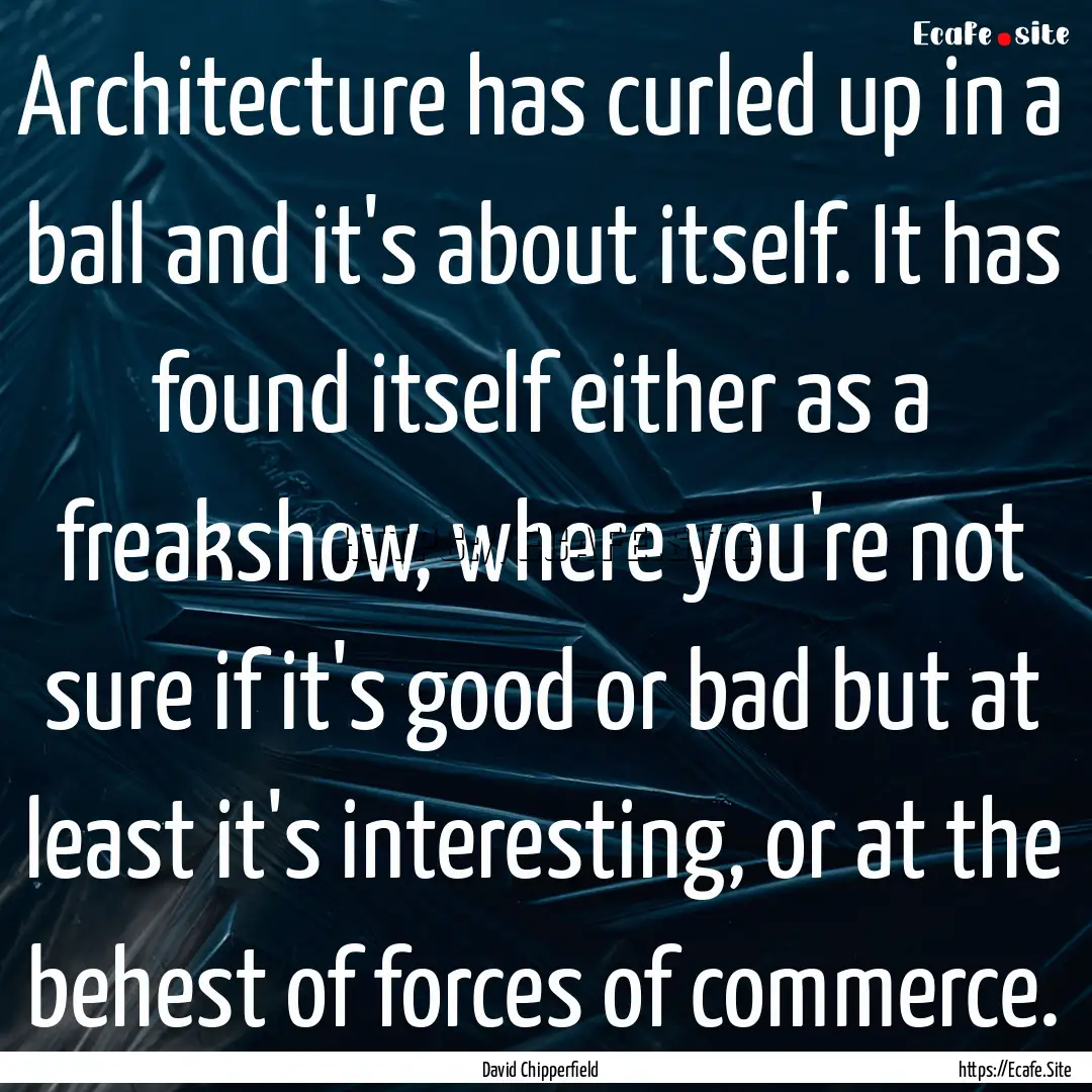 Architecture has curled up in a ball and.... : Quote by David Chipperfield