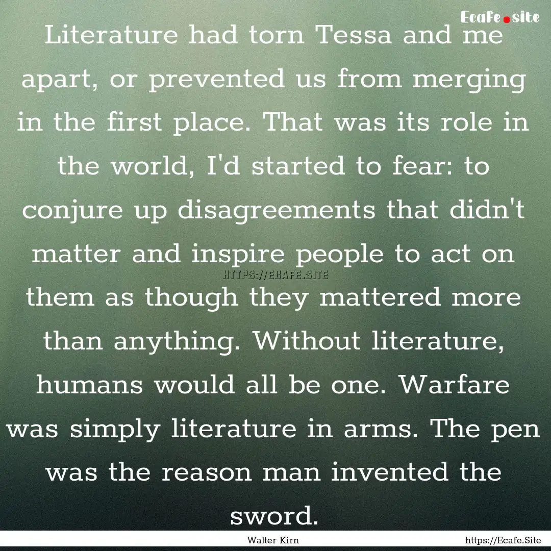 Literature had torn Tessa and me apart, or.... : Quote by Walter Kirn