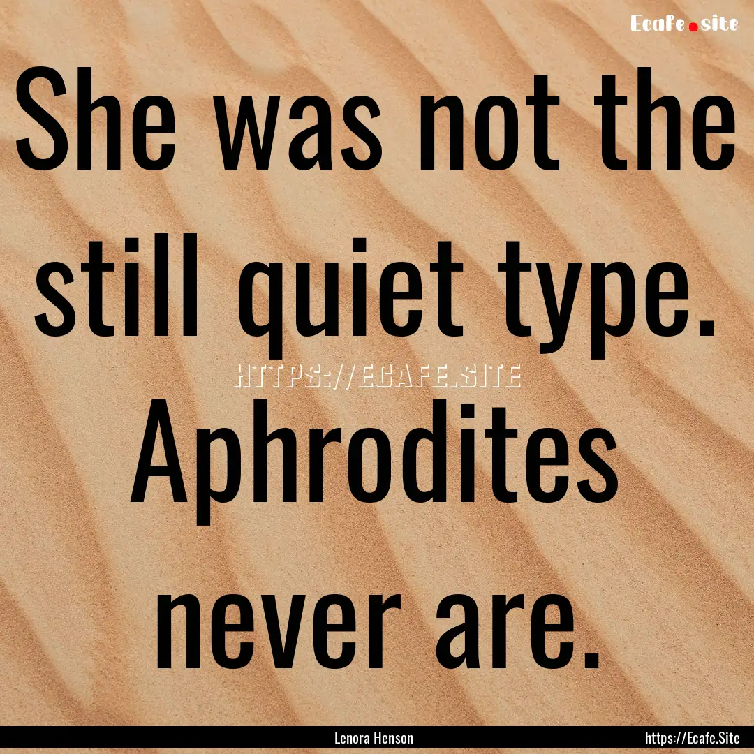 She was not the still quiet type. Aphrodites.... : Quote by Lenora Henson