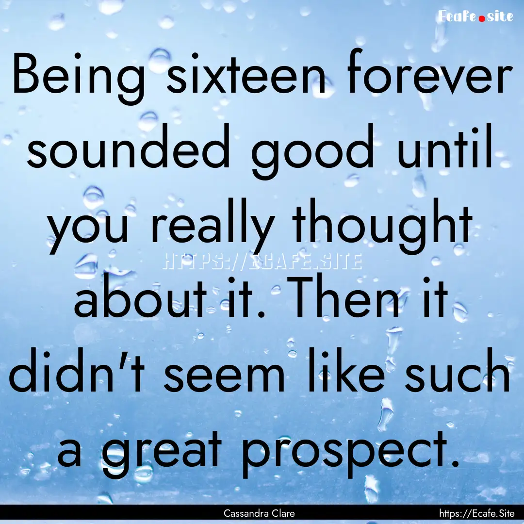 Being sixteen forever sounded good until.... : Quote by Cassandra Clare