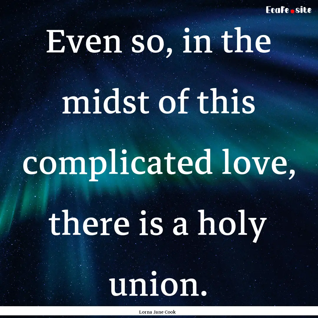 Even so, in the midst of this complicated.... : Quote by Lorna Jane Cook