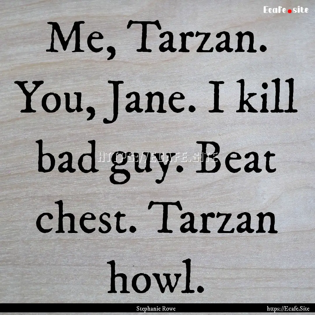 Me, Tarzan. You, Jane. I kill bad guy. Beat.... : Quote by Stephanie Rowe