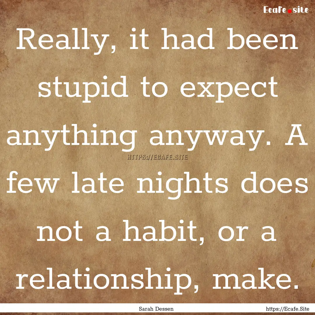 Really, it had been stupid to expect anything.... : Quote by Sarah Dessen