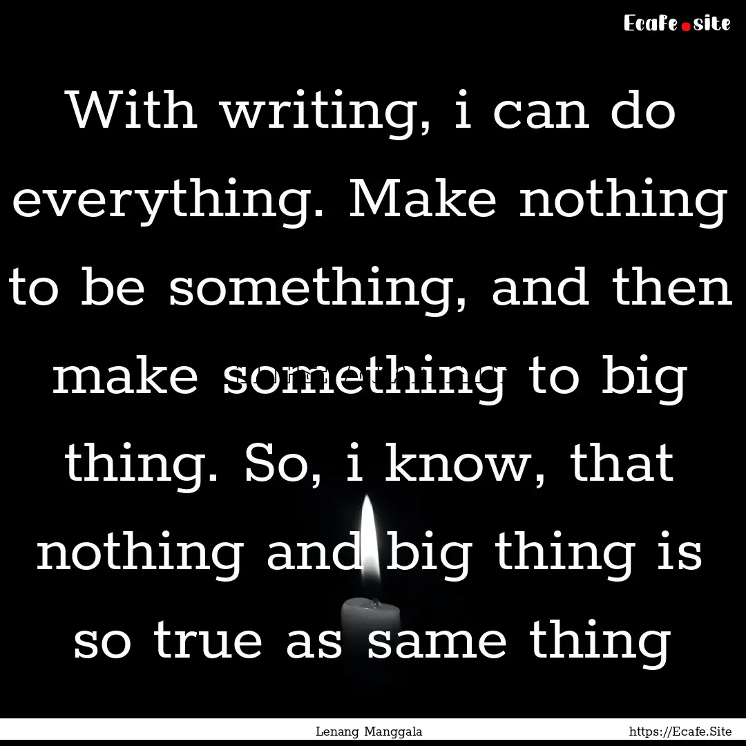 With writing, i can do everything. Make nothing.... : Quote by Lenang Manggala