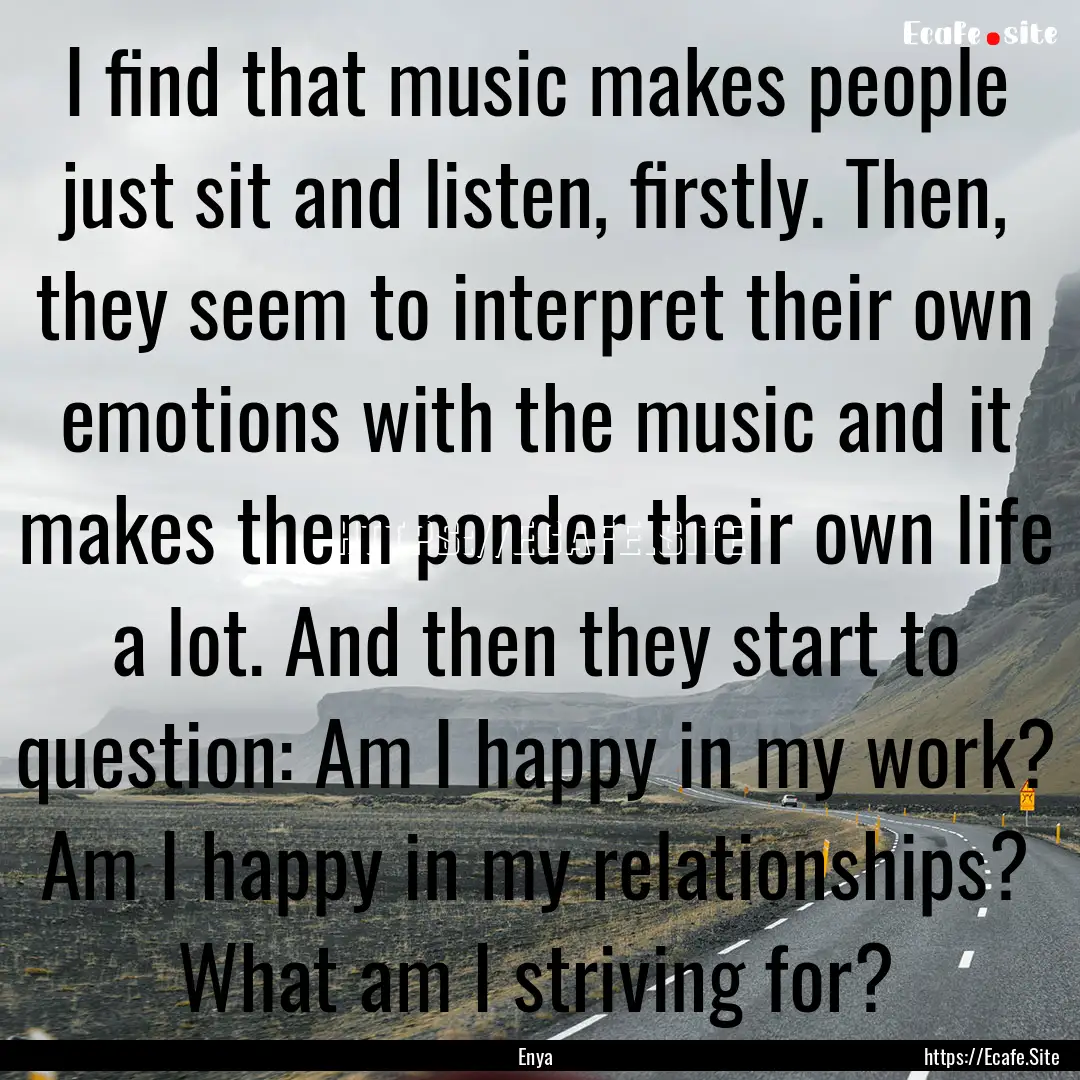 I find that music makes people just sit and.... : Quote by Enya