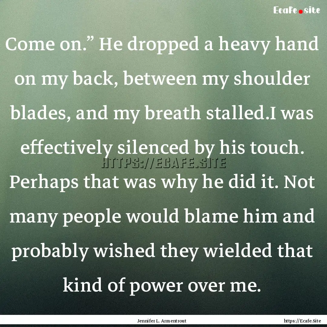 Come on.” He dropped a heavy hand on my.... : Quote by Jennifer L. Armentrout