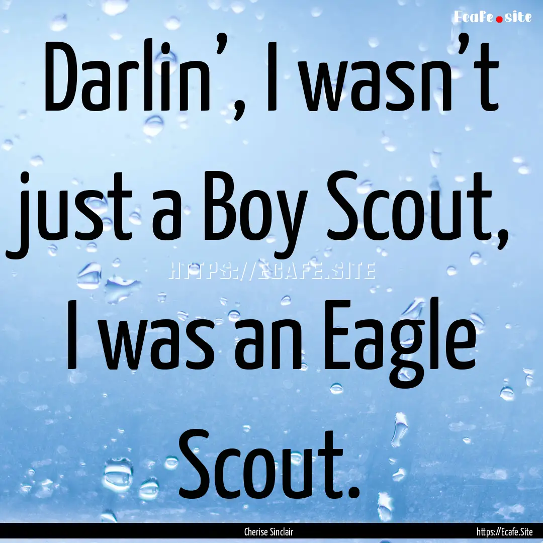 Darlin’, I wasn’t just a Boy Scout, I.... : Quote by Cherise Sinclair