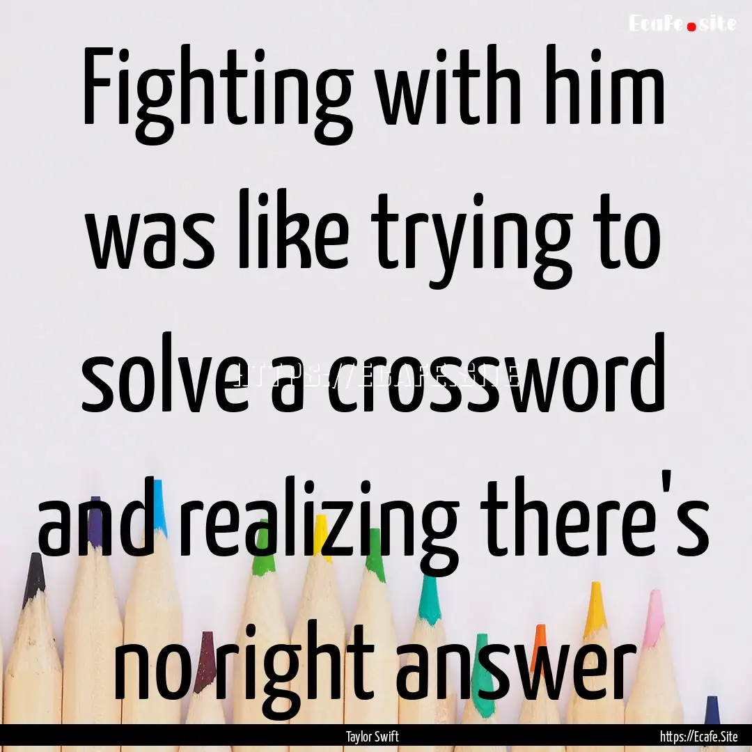 Fighting with him was like trying to solve.... : Quote by Taylor Swift