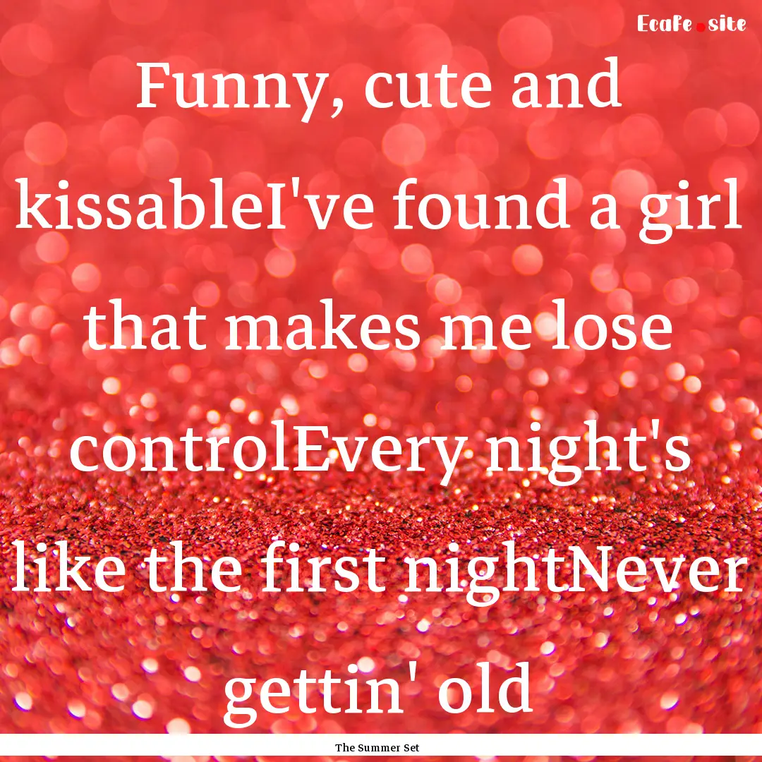 Funny, cute and kissableI've found a girl.... : Quote by The Summer Set