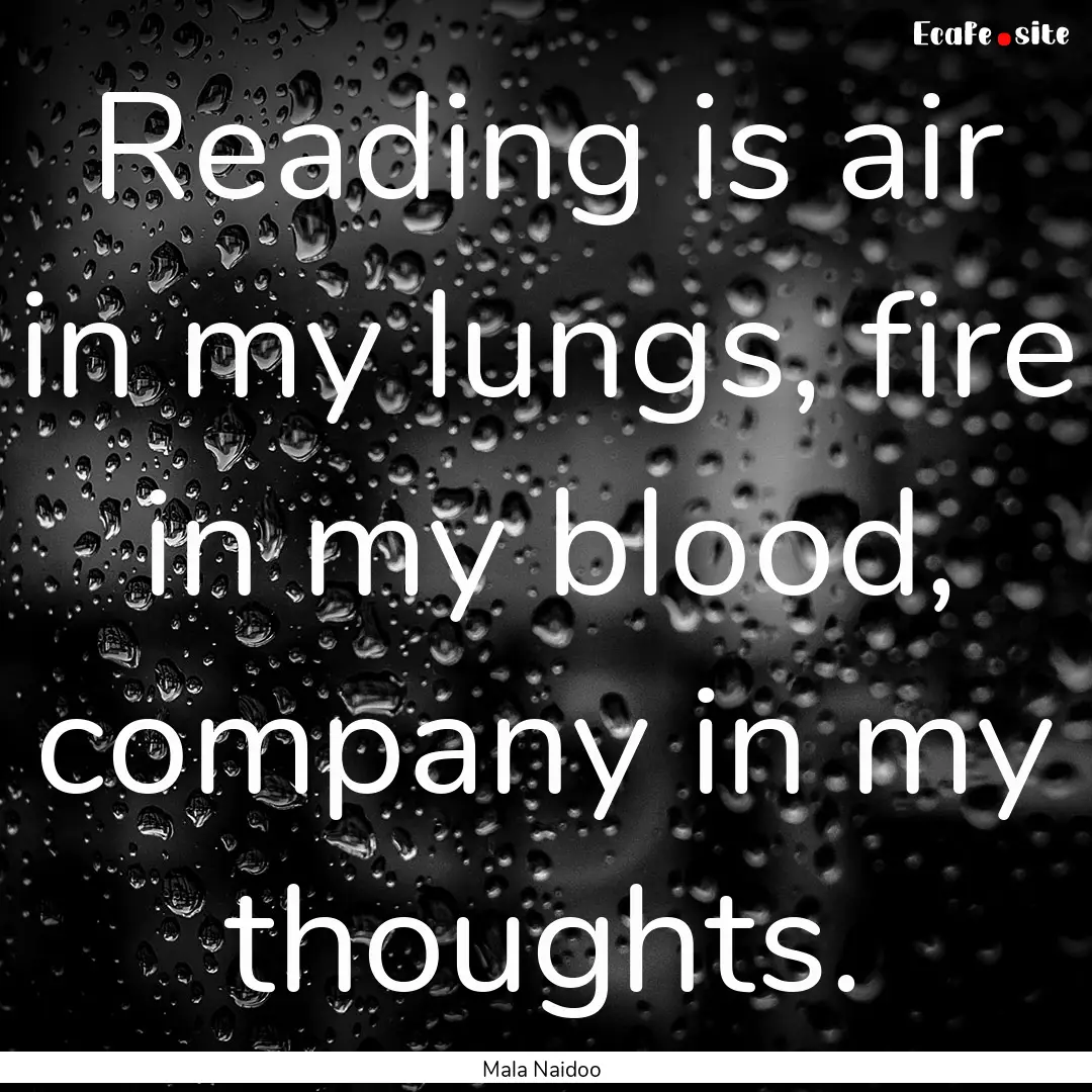 Reading is air in my lungs, fire in my blood,.... : Quote by Mala Naidoo