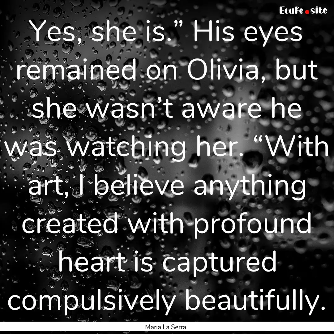 Yes, she is.” His eyes remained on Olivia,.... : Quote by Maria La Serra