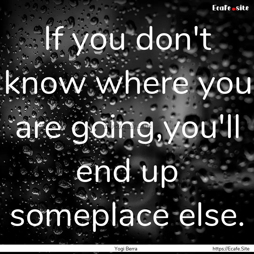 If you don't know where you are going,you'll.... : Quote by Yogi Berra