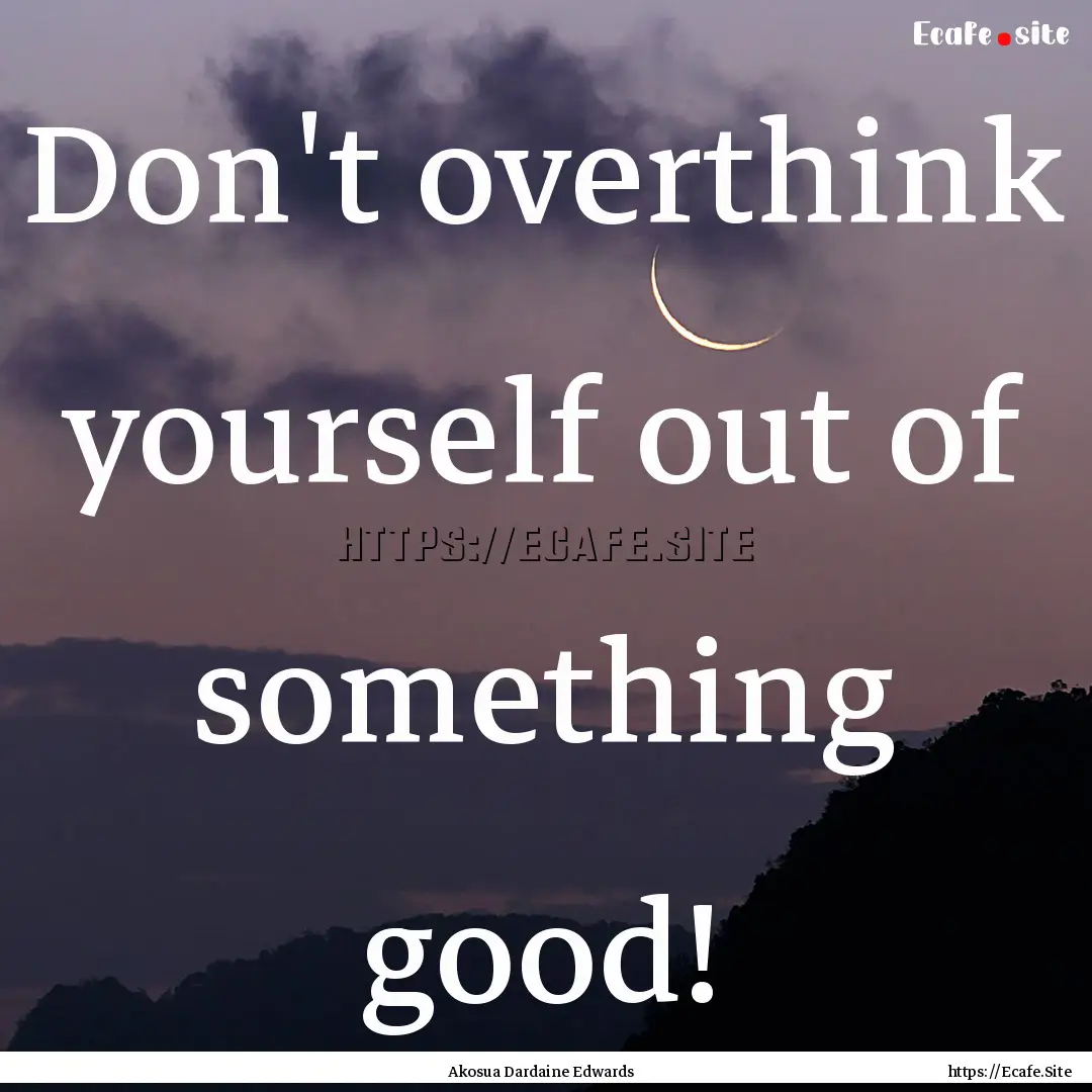 Don't overthink yourself out of something.... : Quote by Akosua Dardaine Edwards