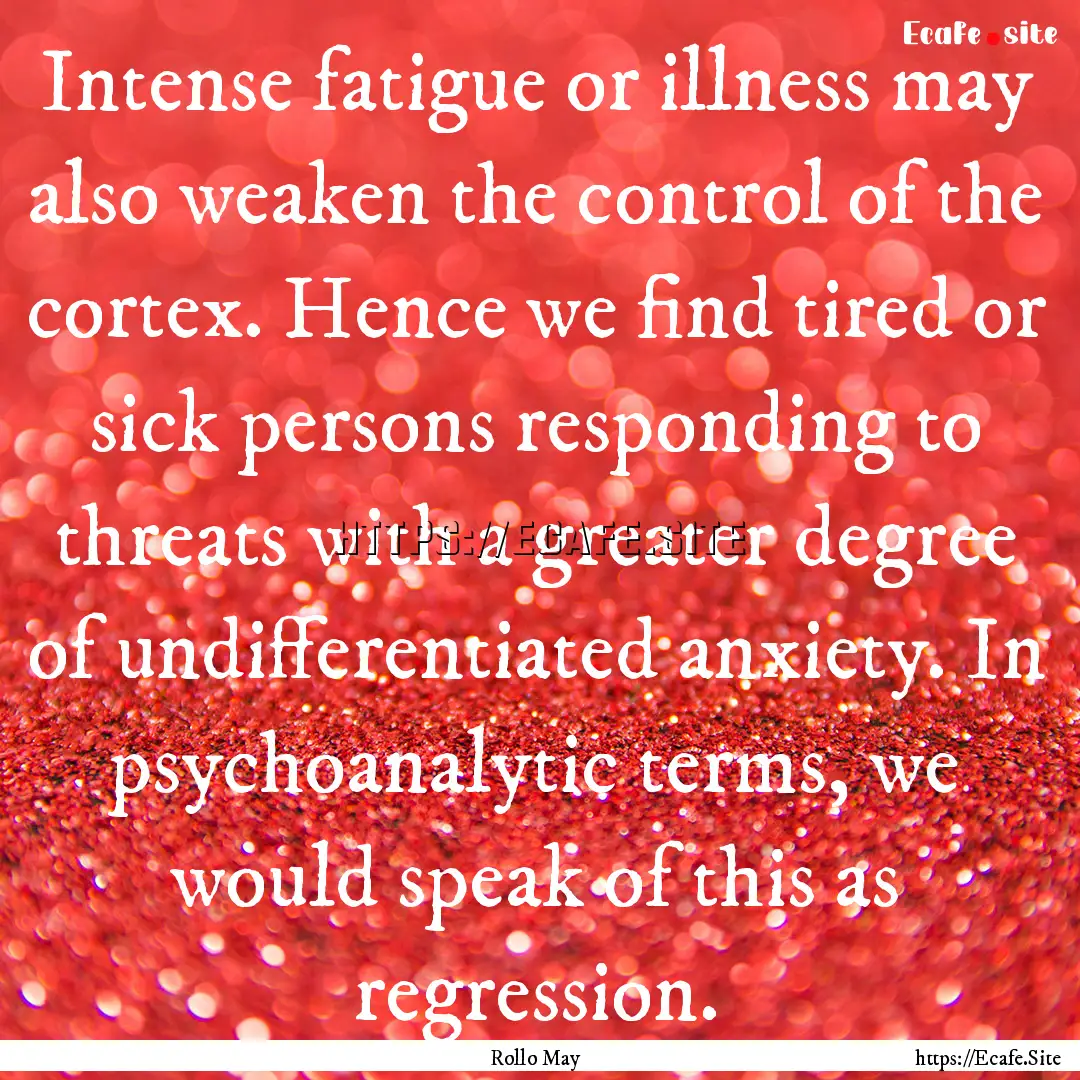 Intense fatigue or illness may also weaken.... : Quote by Rollo May