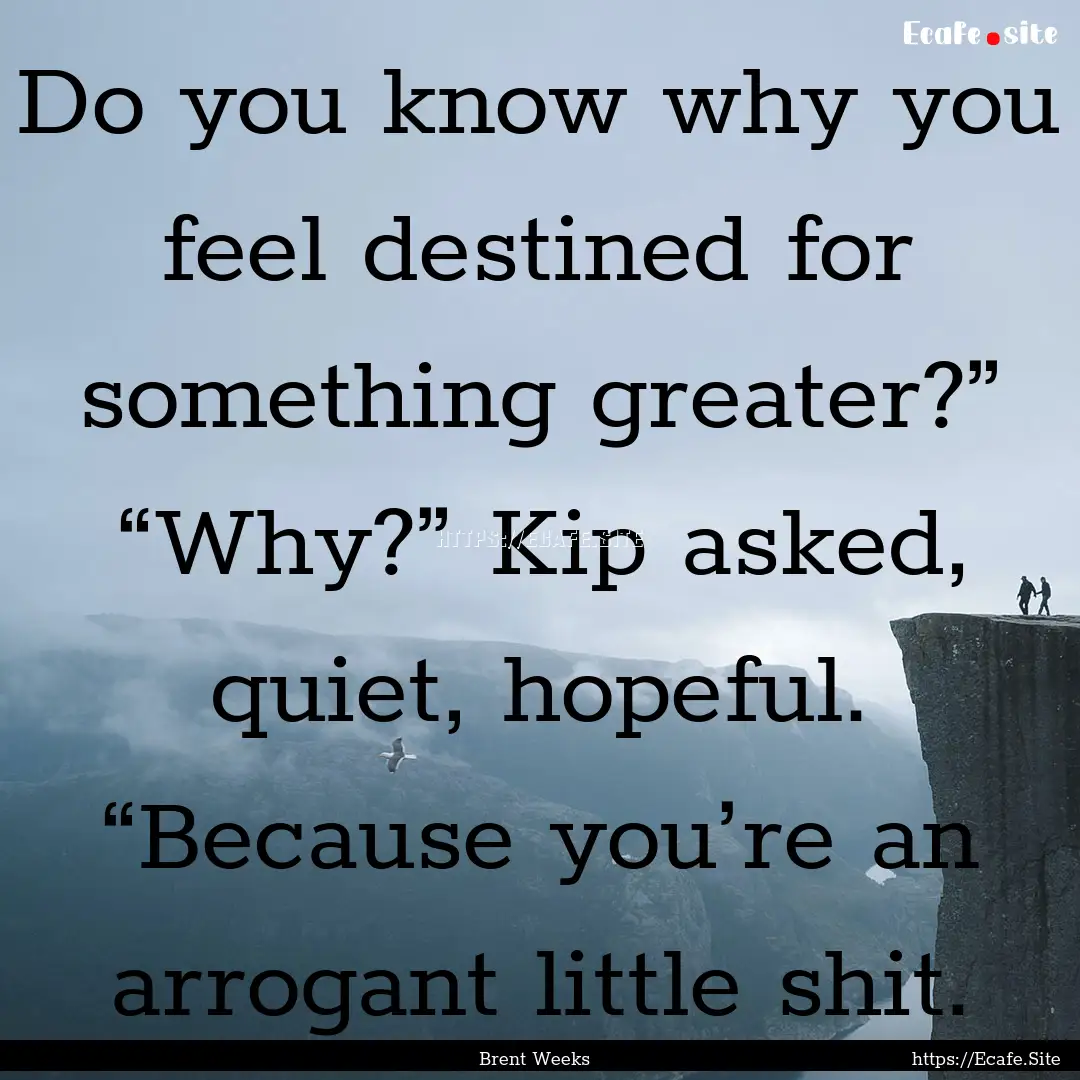 Do you know why you feel destined for something.... : Quote by Brent Weeks