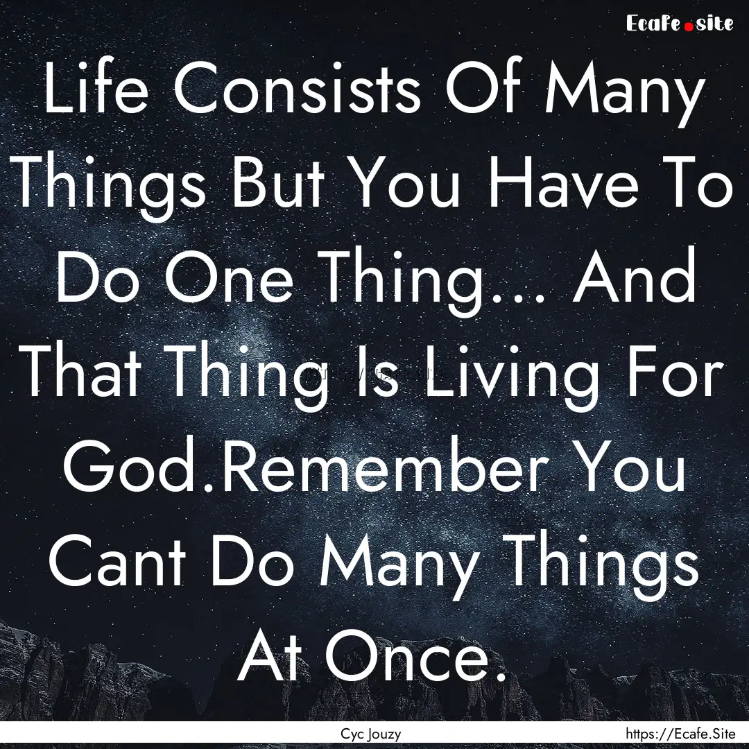 Life Consists Of Many Things But You Have.... : Quote by Cyc Jouzy