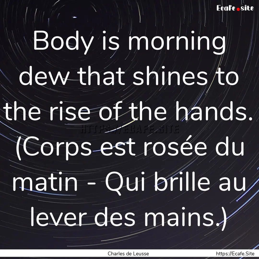 Body is morning dew that shines to the rise.... : Quote by Charles de Leusse