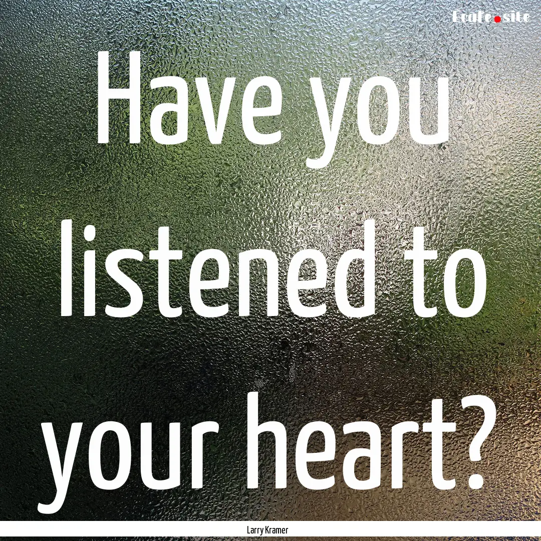 Have you listened to your heart? : Quote by Larry Kramer