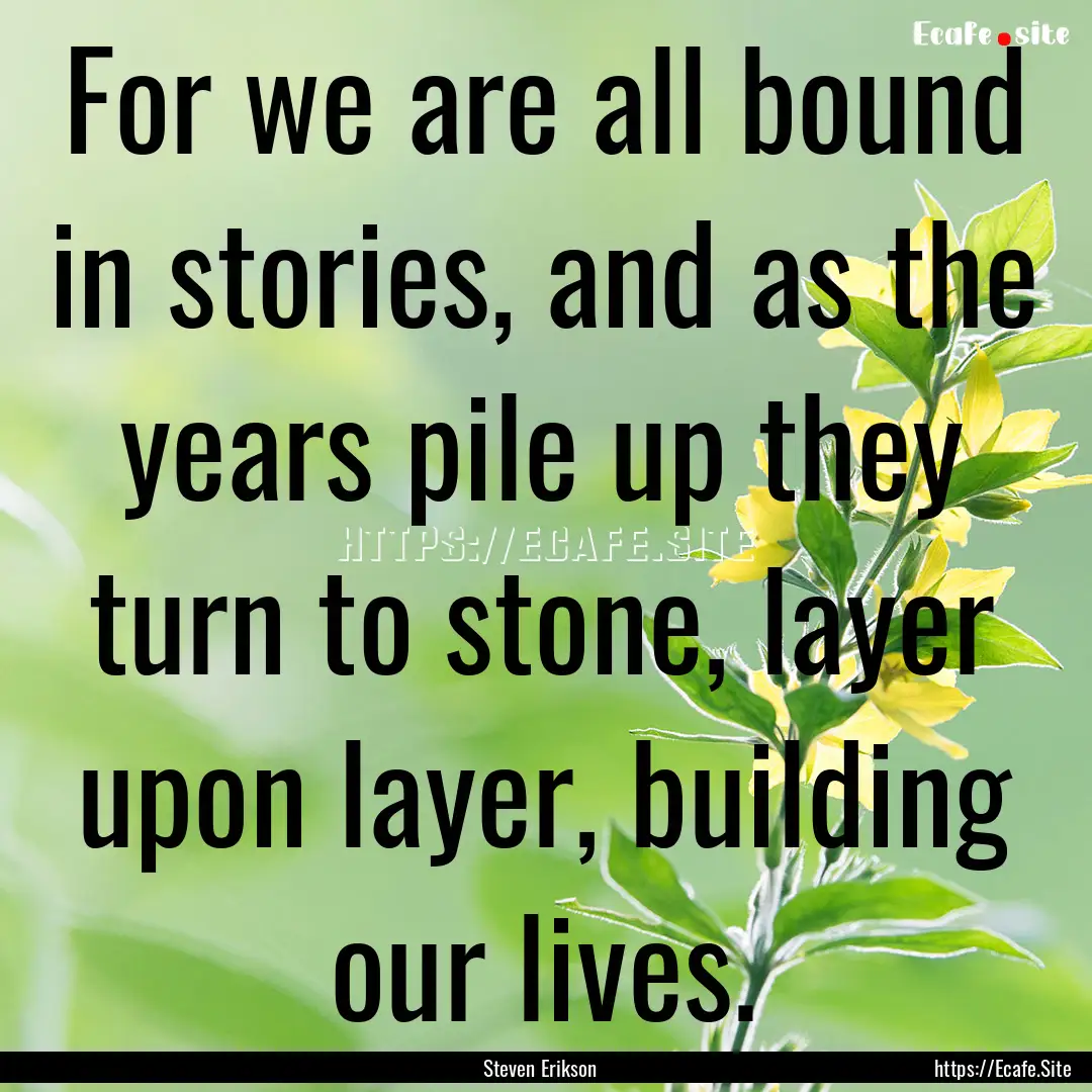 For we are all bound in stories, and as the.... : Quote by Steven Erikson