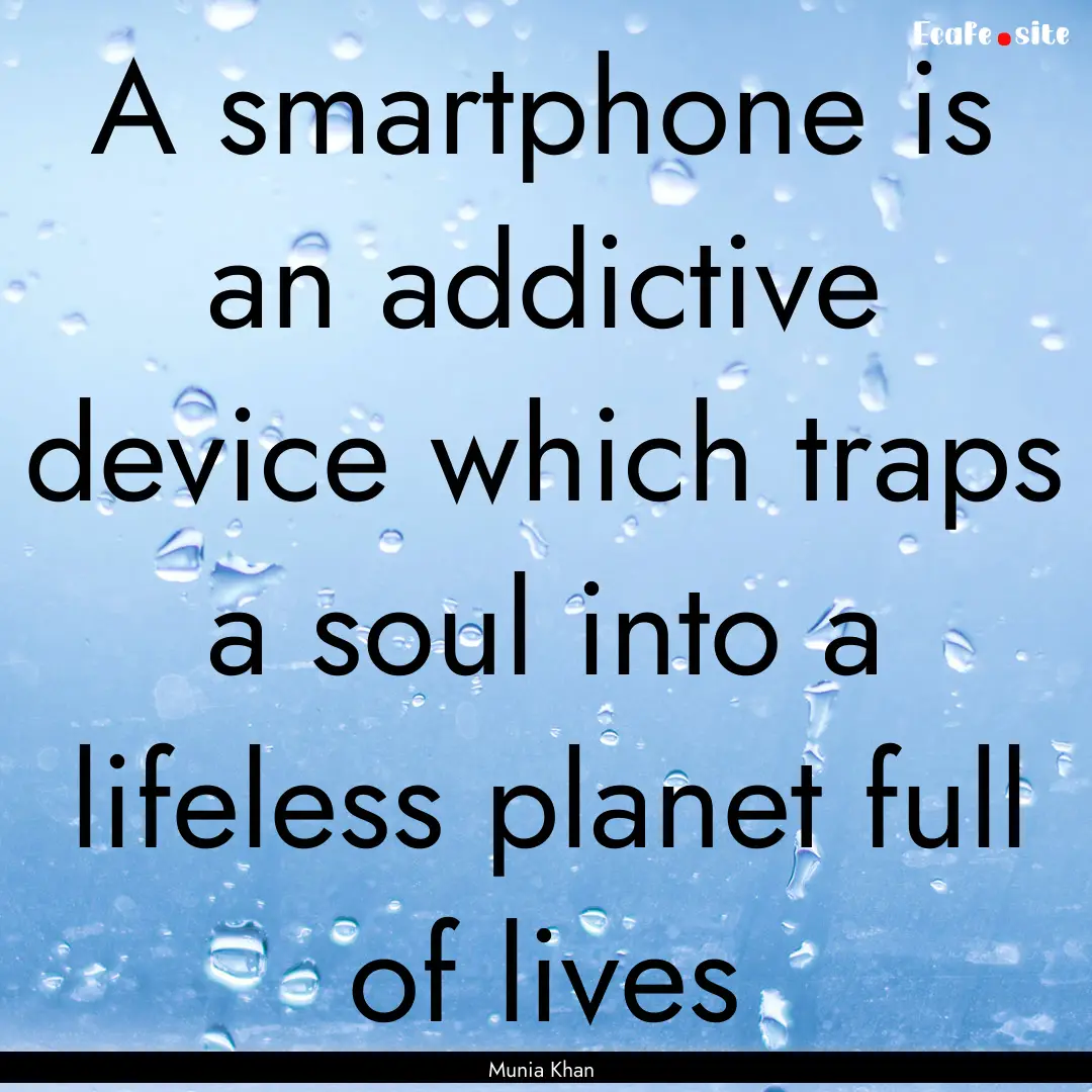 A smartphone is an addictive device which.... : Quote by Munia Khan