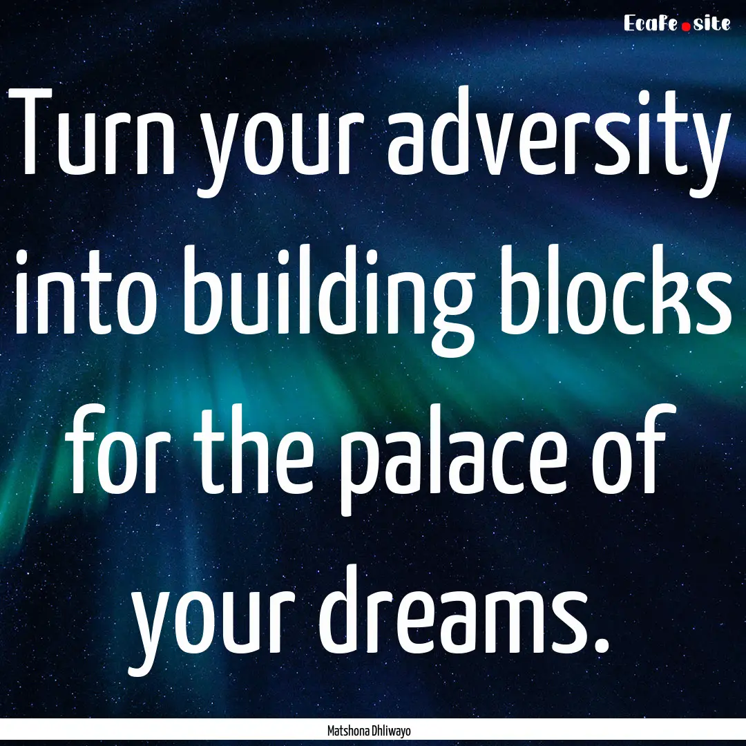 Turn your adversity into building blocks.... : Quote by Matshona Dhliwayo