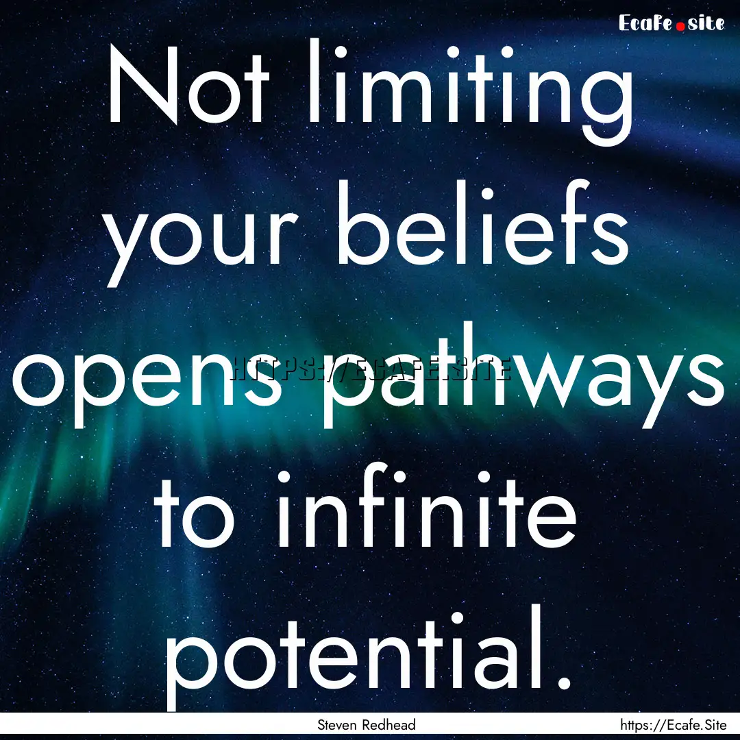 Not limiting your beliefs opens pathways.... : Quote by Steven Redhead