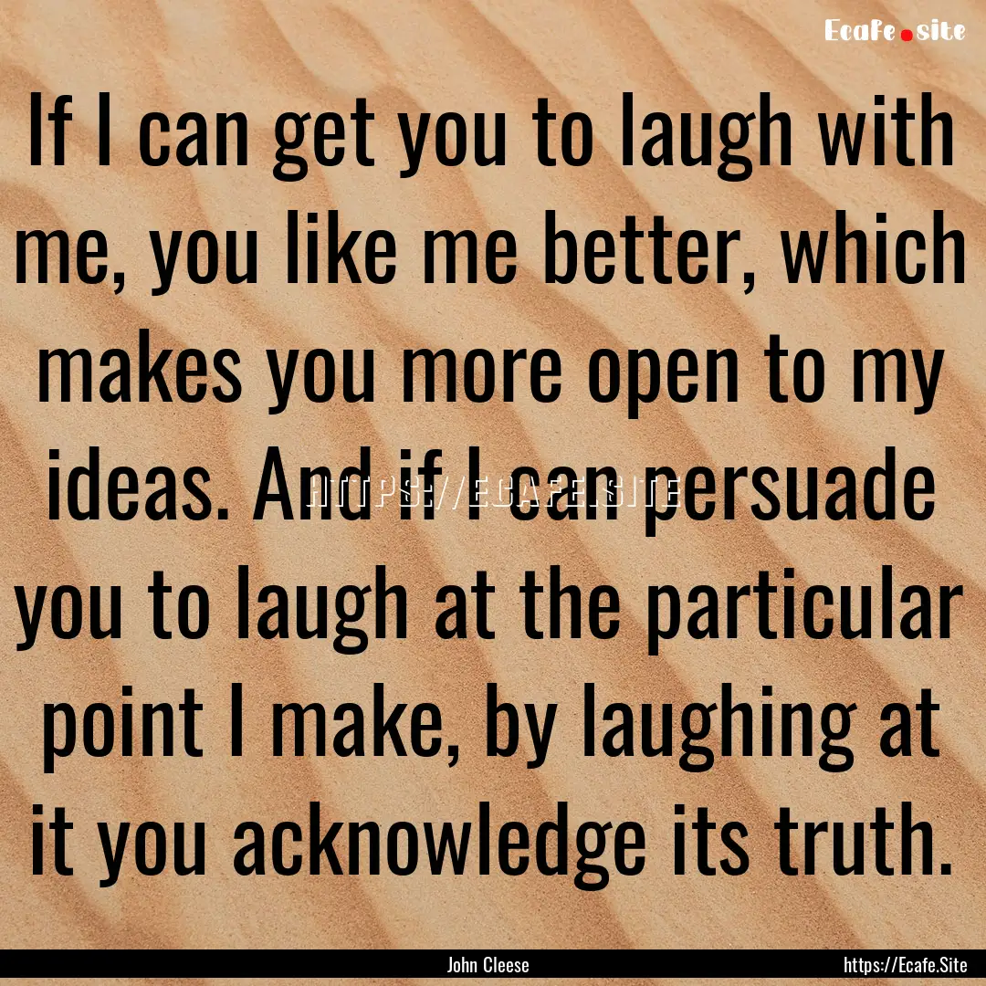 If I can get you to laugh with me, you like.... : Quote by John Cleese