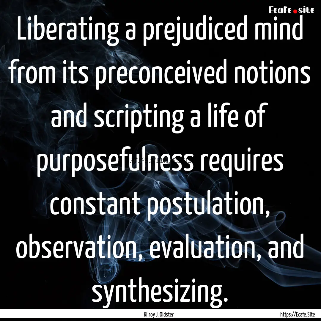 Liberating a prejudiced mind from its preconceived.... : Quote by Kilroy J. Oldster