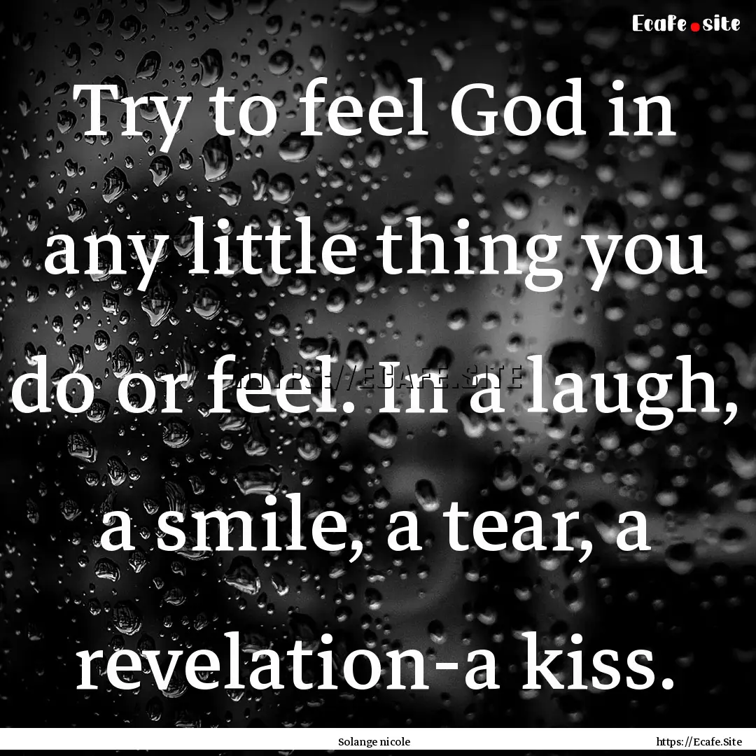 Try to feel God in any little thing you do.... : Quote by Solange nicole