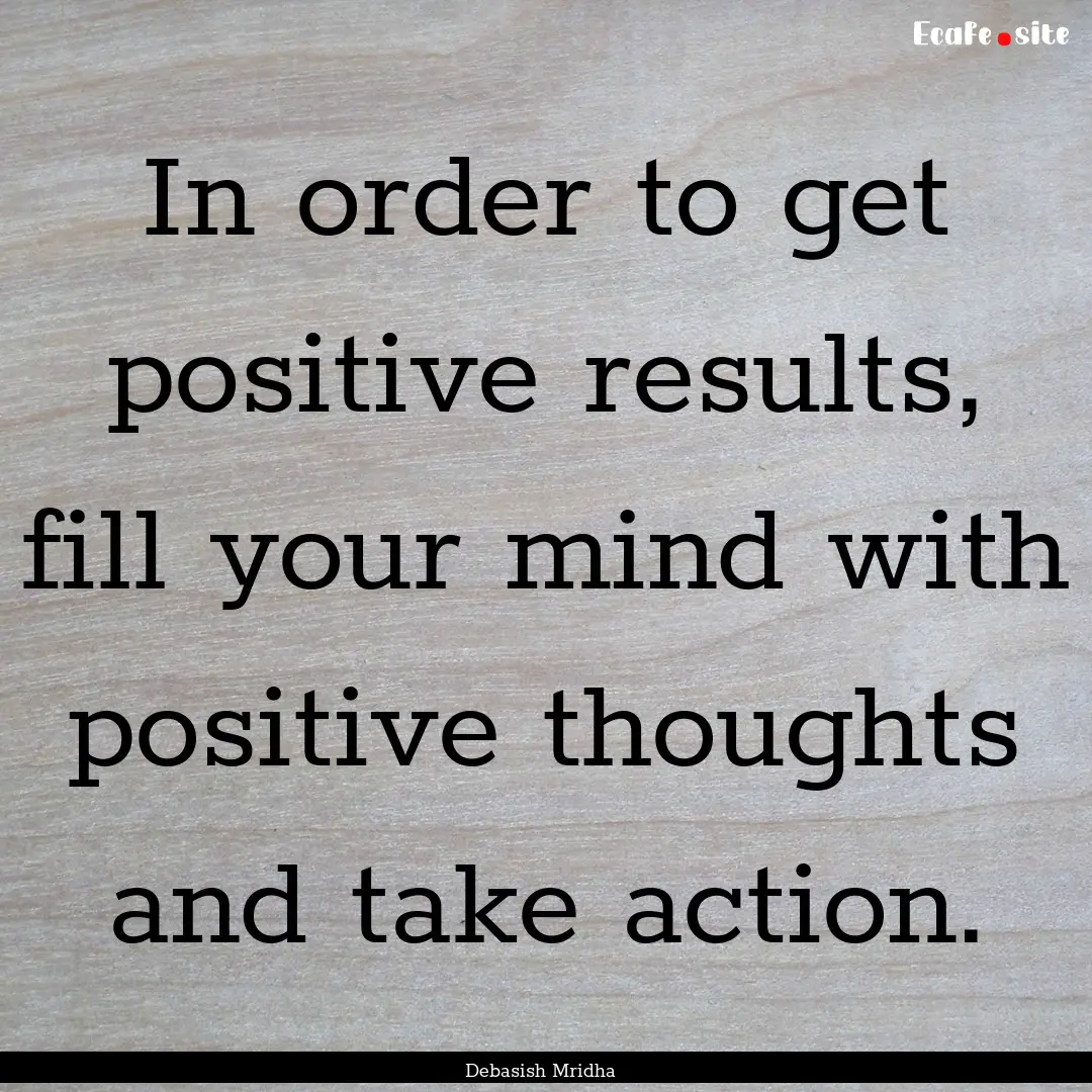 In order to get positive results, fill your.... : Quote by Debasish Mridha