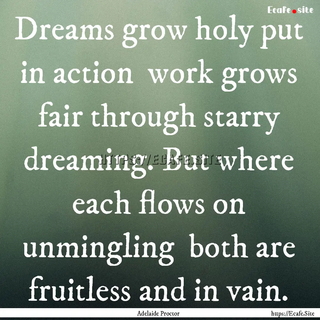 Dreams grow holy put in action work grows.... : Quote by Adelaide Proctor