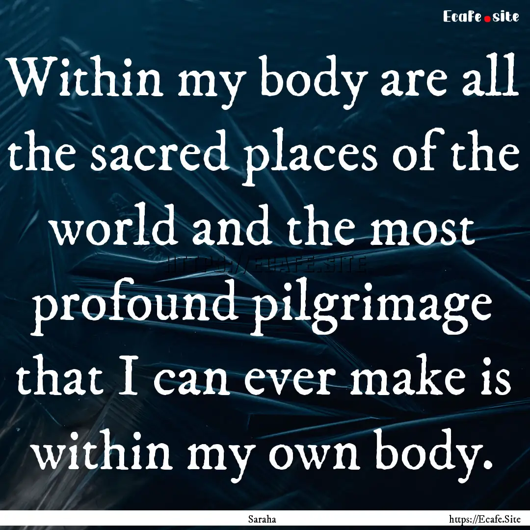 Within my body are all the sacred places.... : Quote by Saraha