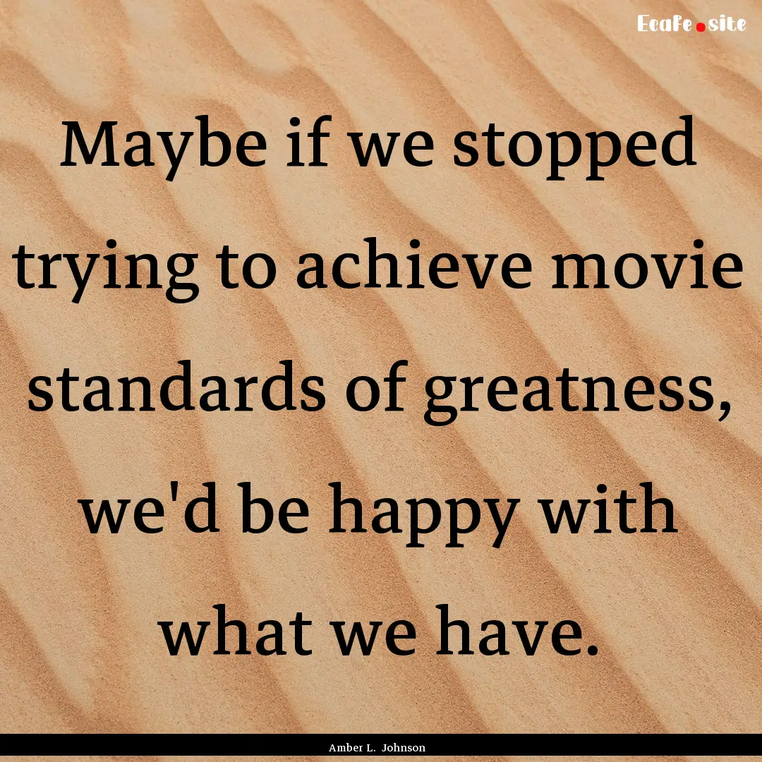 Maybe if we stopped trying to achieve movie.... : Quote by Amber L. Johnson