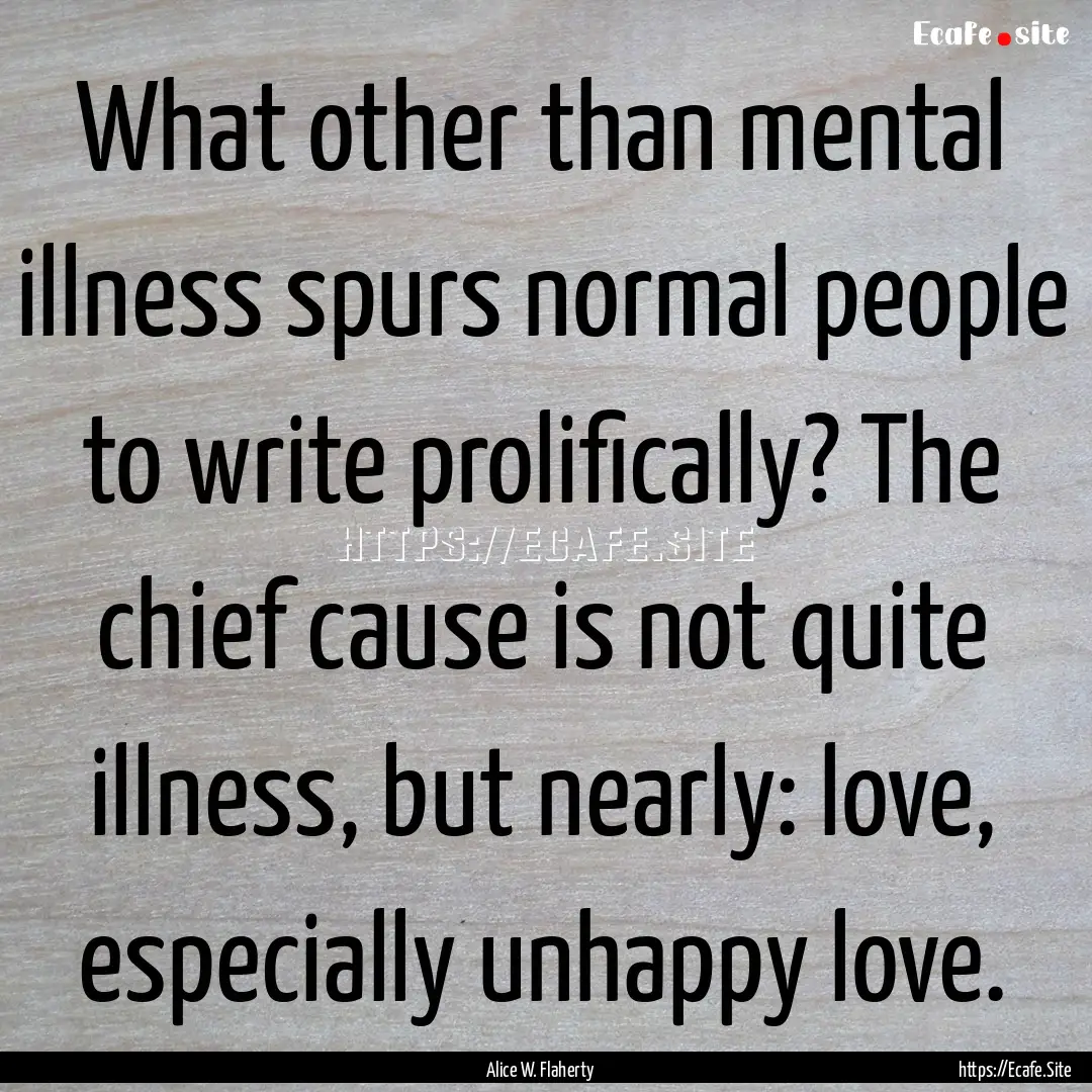 What other than mental illness spurs normal.... : Quote by Alice W. Flaherty