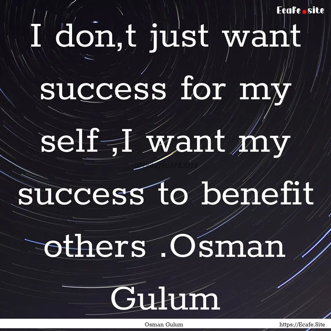 I don,t just want success for my self ,I.... : Quote by Osman Gulum