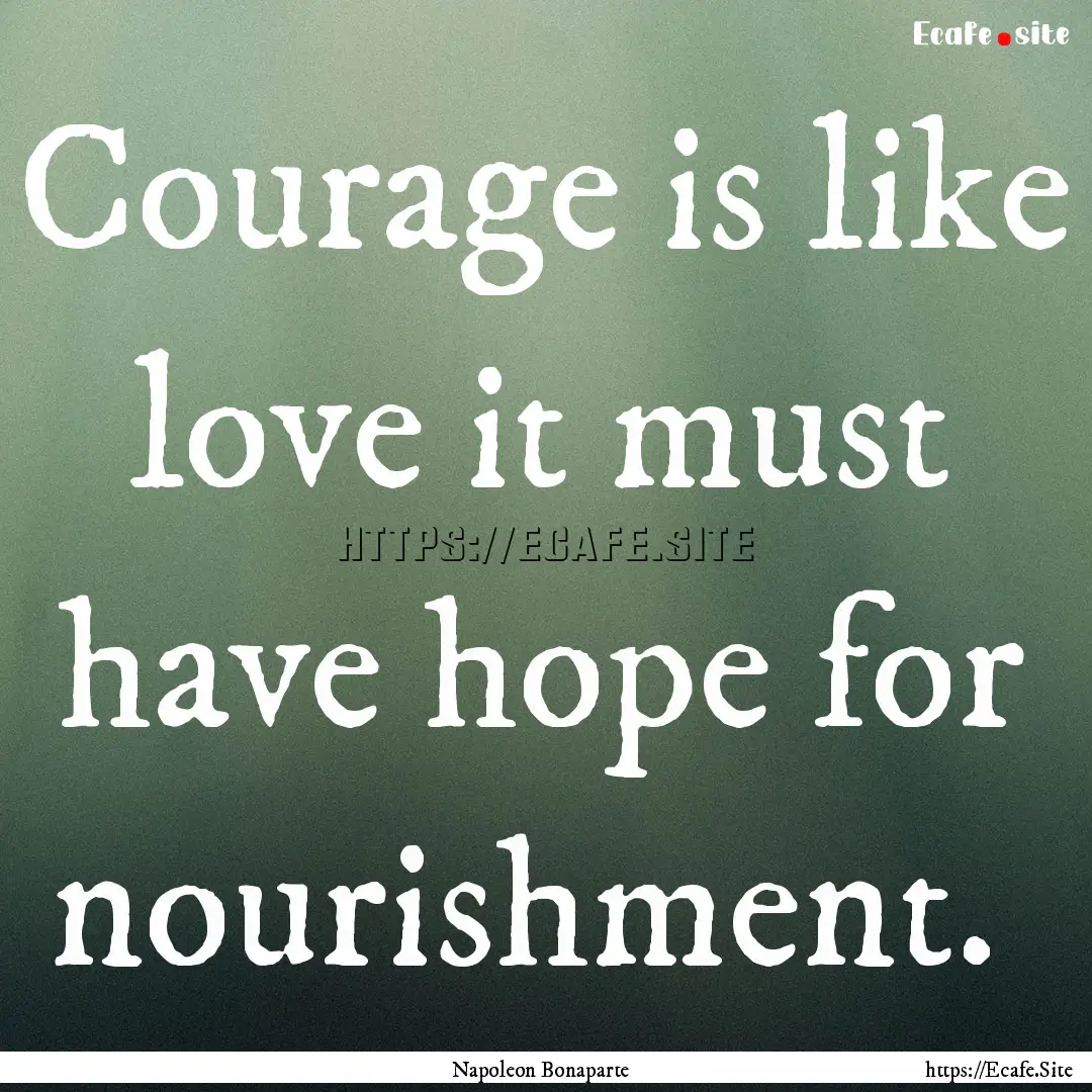 Courage is like love it must have hope for.... : Quote by Napoleon Bonaparte