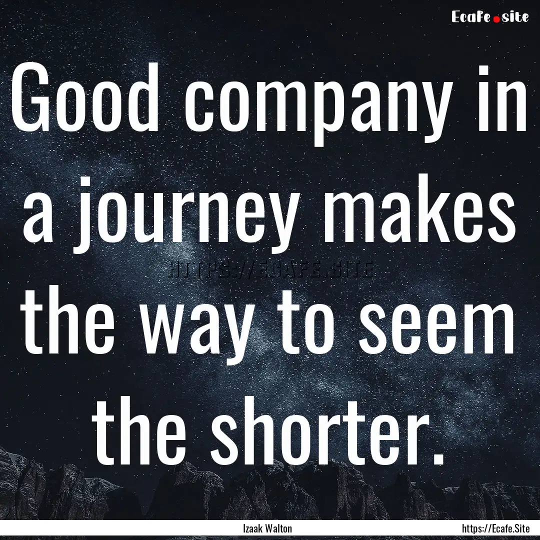 Good company in a journey makes the way to.... : Quote by Izaak Walton