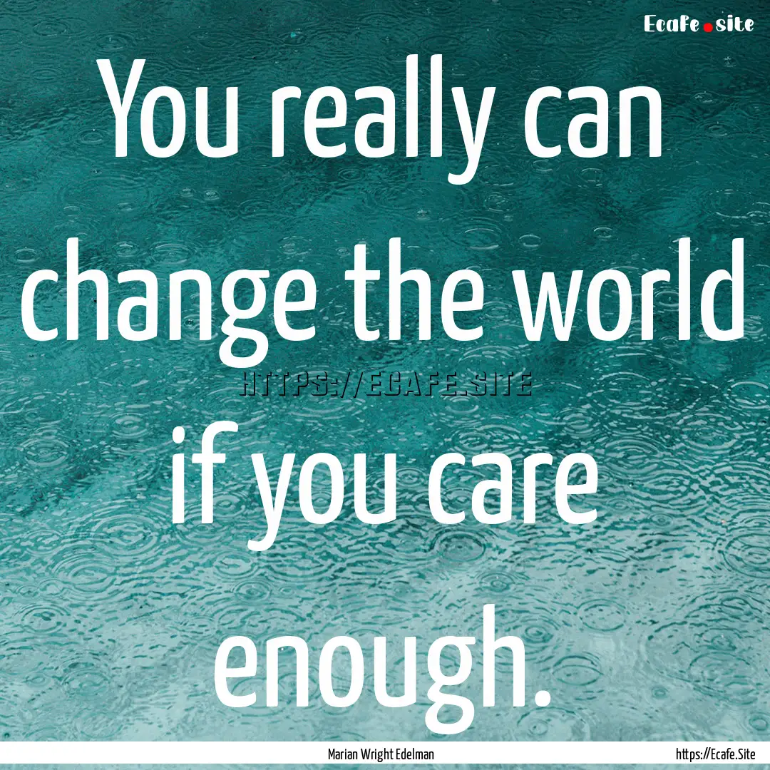 You really can change the world if you care.... : Quote by Marian Wright Edelman