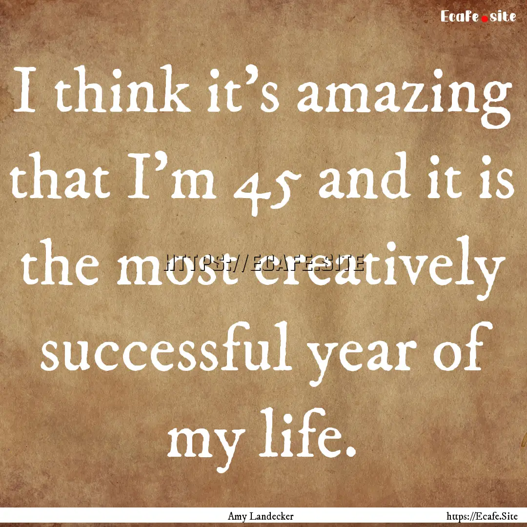 I think it's amazing that I'm 45 and it is.... : Quote by Amy Landecker