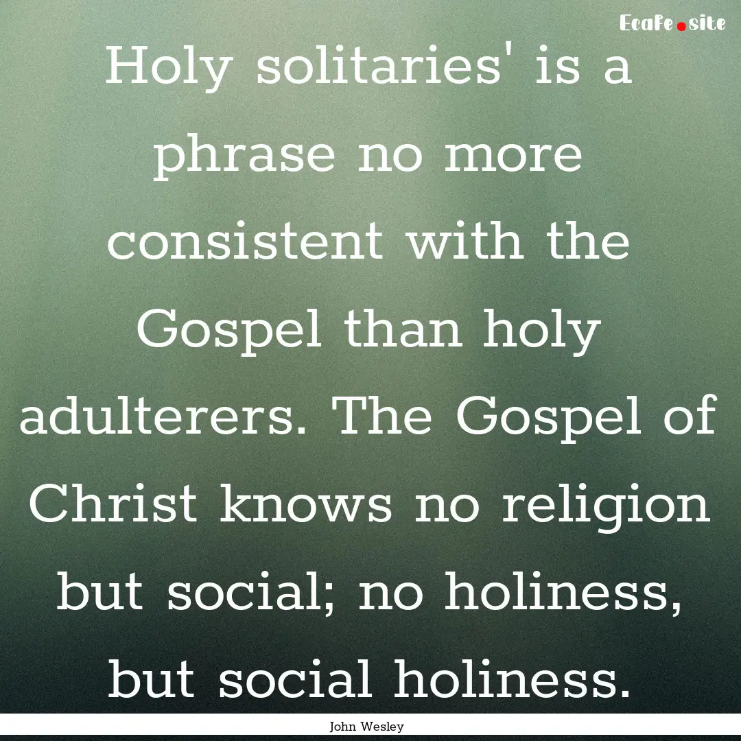 Holy solitaries' is a phrase no more consistent.... : Quote by John Wesley