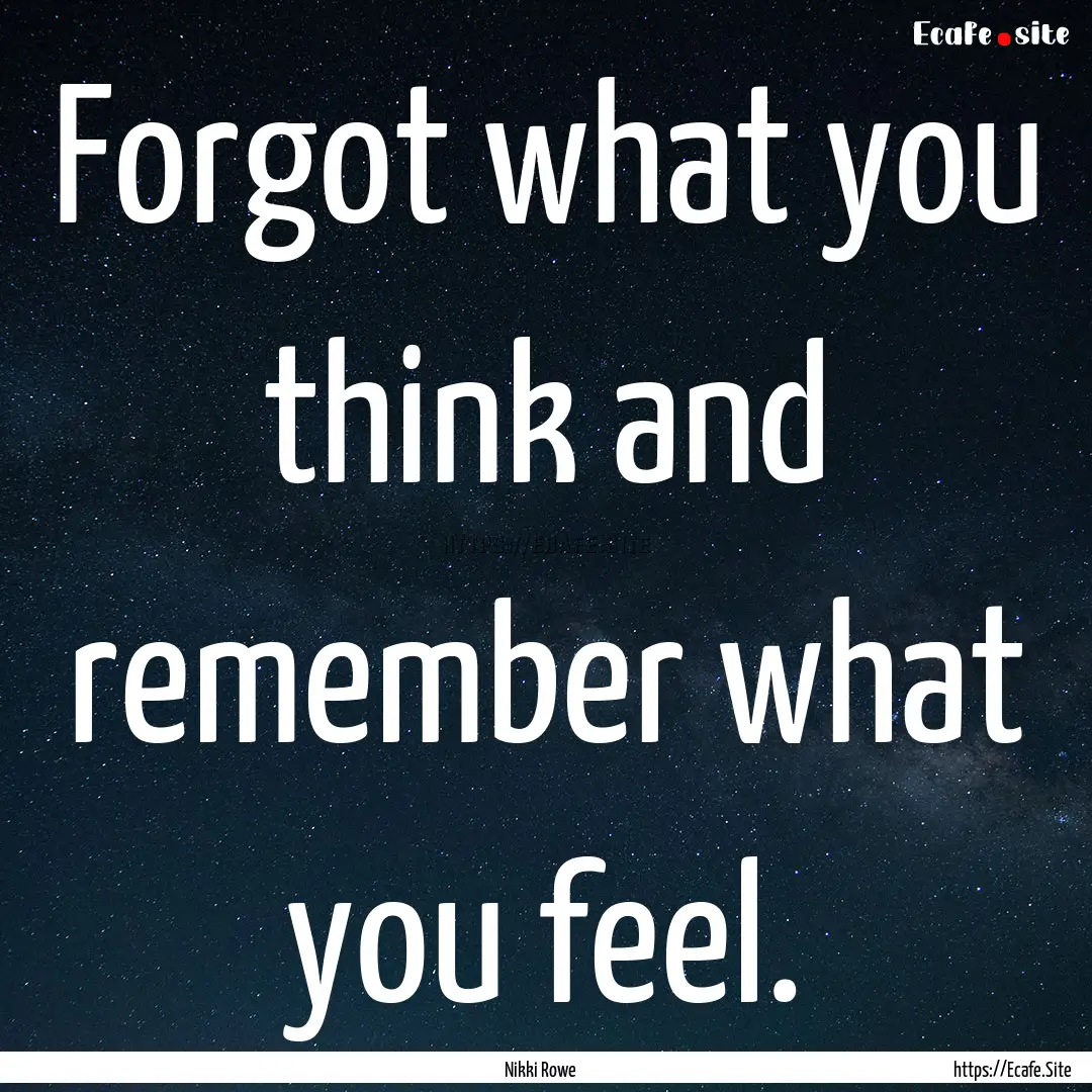 Forgot what you think and remember what you.... : Quote by Nikki Rowe